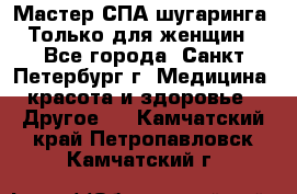 Мастер СПА-шугаринга. Только для женщин - Все города, Санкт-Петербург г. Медицина, красота и здоровье » Другое   . Камчатский край,Петропавловск-Камчатский г.